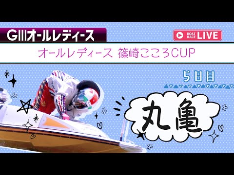 【ボートレースライブ】丸亀G3 オールレディース 篠崎こころCUP 5日目 1〜12R【丸亀】 サムネイル