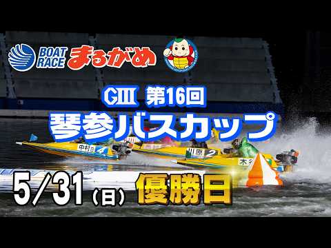 【まるがめLIVE】2026/05/31(日) 最終日～GⅢ第16回琴参バスカップ～ サムネイル