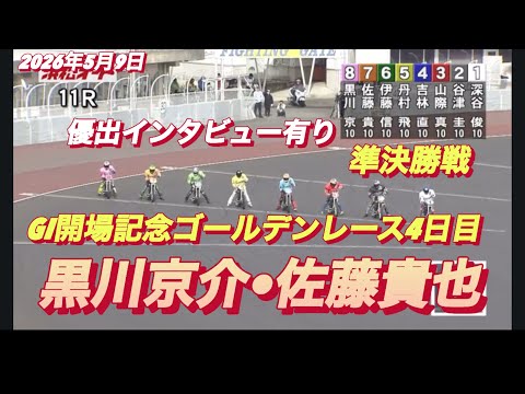 2026年5月9日【11R 準決勝戦　黒川京介•佐藤貴也】GI開場記念ゴールデンレース4日目【優出インタビュー有り】オ…