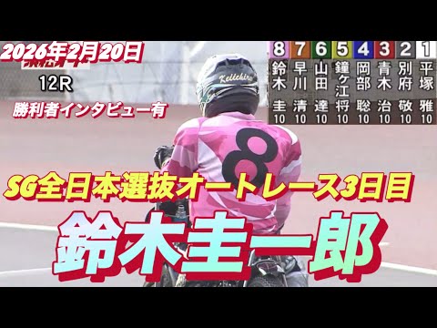 2026年2月20日【12R予選　完全復活！鈴木圭一郎】SG全日本選抜オートレース3日目【勝利者インタビュー有り】浜松… サムネイル