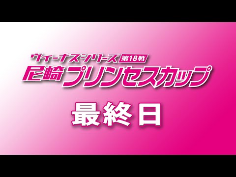 ヴィーナスシリーズ第18戦 尼崎プリンセスカップ  最終日 サムネイル