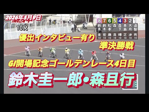 2026年5月9日10R 準決勝戦　鈴木圭一郎•森且行】GI開場記念ゴールデンレース4日目【優出インタビュー有り】オー…