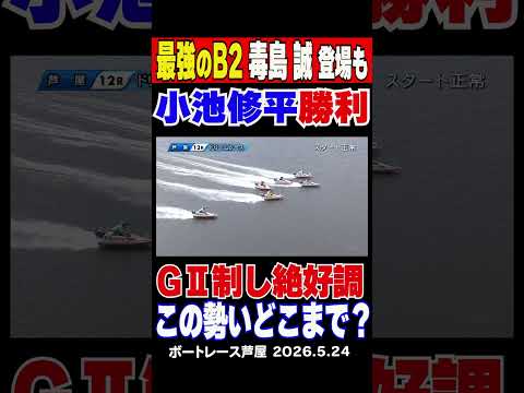 【最強のB2毒島誠登場も…】芦屋12Rドリームレース1号艇は最強のB2毒島誠も4号艇小池修平が江戸川GⅡを制した勢いそ… サムネイル