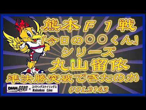 「今日の丸山くん」熊本Ｆ１戦準決勝コバケンデスケイリンデス サムネイル
