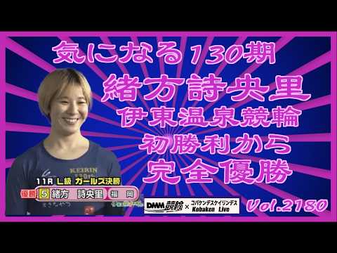 気になる130期シリーズは緒方詩央里コバケンデスケイリンデス