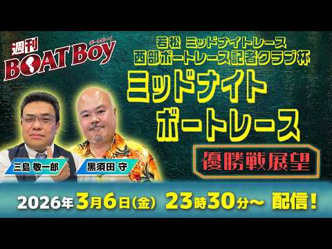 【優勝戦展望】週刊BOATBoy 若松ミッドナイトボートレースの優勝戦をBOATBoy編集部が全力予想！！ サムネイル