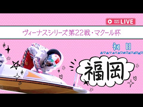【ボートレースライブ】福岡一般 ヴィーナスシリーズ第22戦・マクール杯 初日 1〜12R【福岡】 サムネイル
