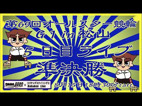 第69回松山オールスター競輪５日目ライブ配信DMM競輪×Kobaken Live