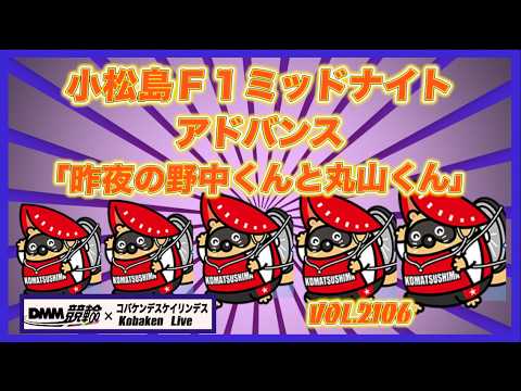 「昨夜の野中くんと丸山くん」小松島ミッドナイトアドバンス初日コバケンデスケイリンデス