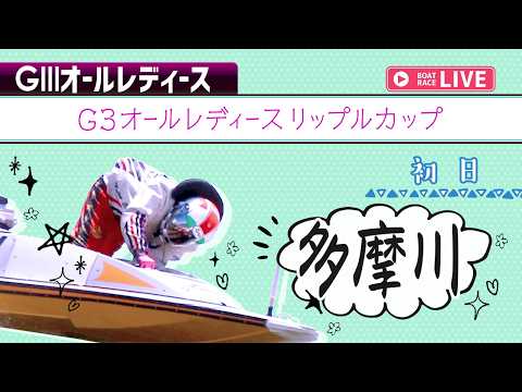 【ボートレースライブ】多摩川G3 オールレディースリップルカップ 初日 1〜12R【多摩川】