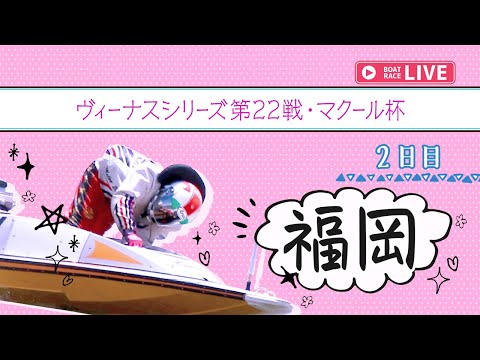 【ボートレースライブ】福岡一般 ヴィーナスシリーズ第22戦・マクール杯 2日目 1〜12R【福岡】 サムネイル