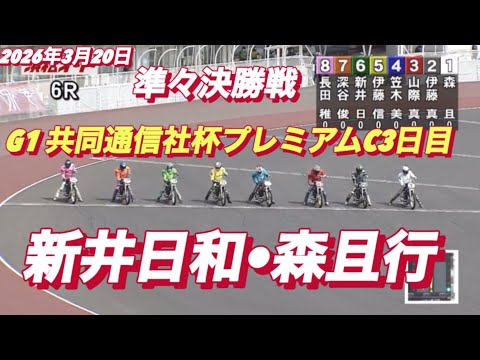 2026年3月20日【6R 準々決勝戦　新井日和•森且行】G1共同通信社杯プレミアムC3日目 オートレース サムネイル