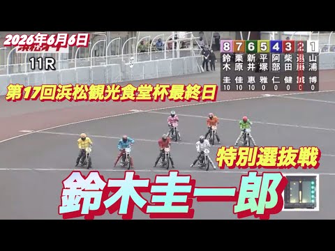 2026年6月6日【11R 特別選抜戦　鈴木圭一郎】第17回浜松観光食堂杯最終日　オートレース サムネイル