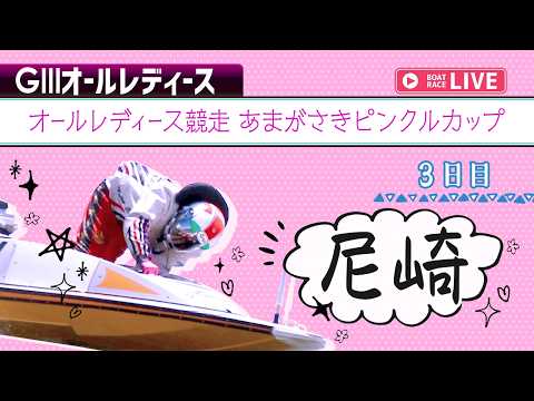【ボートレースライブ】尼崎G3 オールレディース競走 あまがさきピンクルカップ 3日目 1〜12R【尼崎】