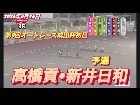 2026年5月16日【9R 予選　高橋貢•新井日和】第9回オートレース成田杯初日　オートレース