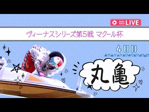 【ボートレースライブ】丸亀一般 ヴィーナスシリーズ第5戦 マクール杯 4日目 1〜12R【丸亀】