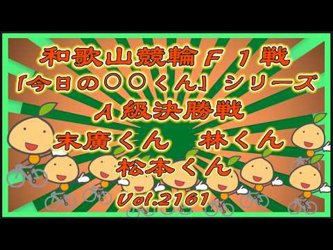 「今日の⚪︎⚪︎くん」シリーズ和歌山Ａ級＆Ｓ級決勝戦コバケンデスケイリンデス サムネイル