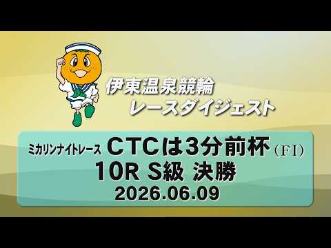 伊東温泉競輪 ミカリンナイトレース ＣＴＣは３分前杯（FI）10R S級 決勝（2026.06.09）