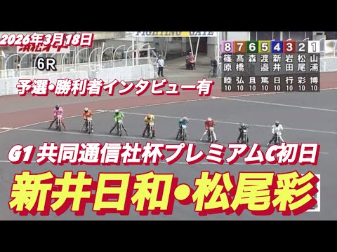 2026年3月18日【6R 予選　新井日和•松尾彩】G1共同通信社杯プレミアムC初日　オートレース サムネイル