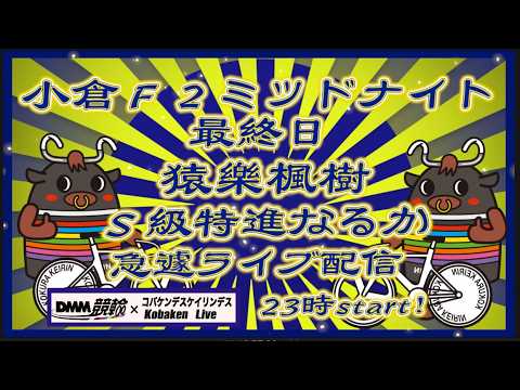 小倉Ｆ２ミッドナイト最終日緊急ライブDMM競輪×Kobaken Live